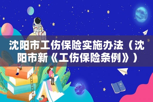 沈陽市工傷保險實施辦法（沈陽市新《工傷保險條例》）