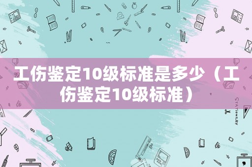 工傷鑒定10級標準是多少（工傷鑒定10級標準）