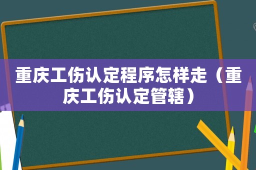 重慶工傷認定程序怎樣走（重慶工傷認定管轄）