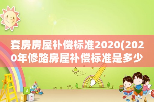 套房房屋補償標準2020(2020年修路房屋補償標準是多少？)