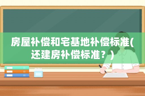 房屋補償和宅基地補償標準(還建房補償標準？)