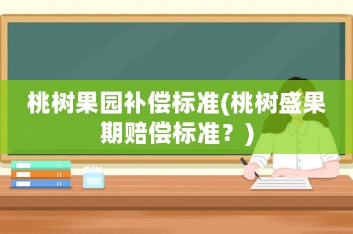 桃樹果園補償標準(桃樹盛果期賠償標準？)