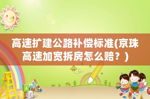 高速擴建公路補償標準(京珠高速加寬拆房怎么賠？)