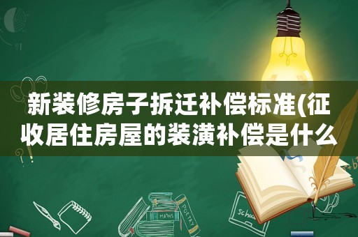 新裝修房子拆遷補償標準(征收居住房屋的裝潢補償是什么標準？)