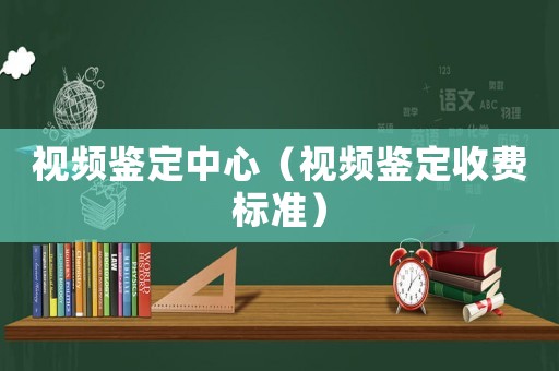 視頻鑒定中心（視頻鑒定收費標準）