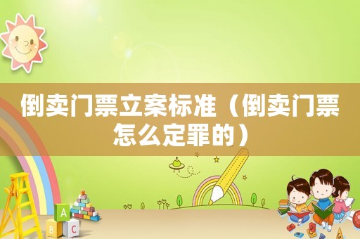 倒賣門(mén)票立案標(biāo)準(zhǔn)（倒賣門(mén)票怎么定罪的）