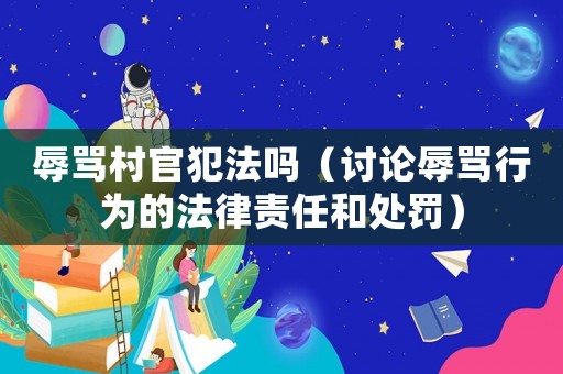 辱罵村官犯法嗎（討論辱罵行為的法律責(zé)任和處罰）
