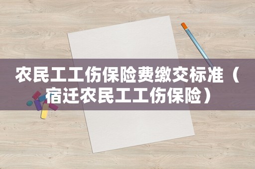 農民工工傷保險費繳交標準（宿遷農民工工傷保險）