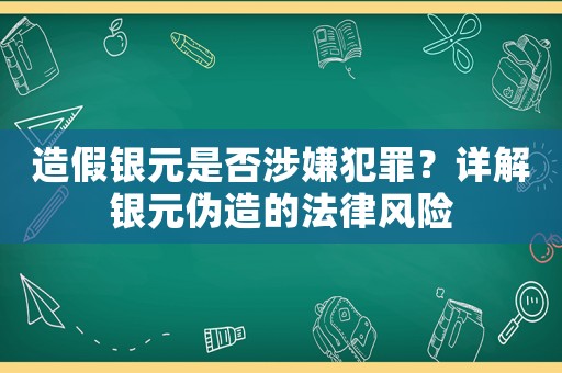 造假銀元是否涉嫌犯罪？詳解銀元偽造的法律風(fēng)險
