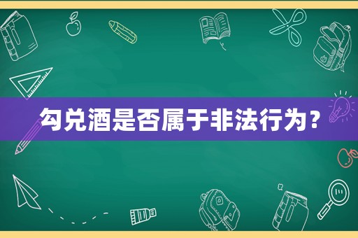 勾兌酒是否屬于非法行為？