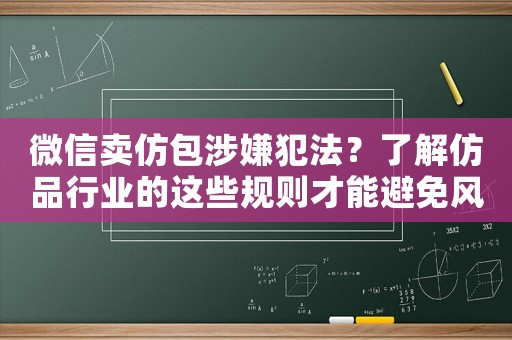 微信賣仿包涉嫌犯法？了解仿品行業的這些規則才能避免風險