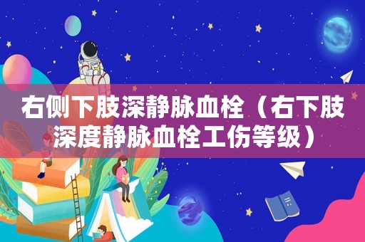右側下肢深靜脈血栓（右下肢深度靜脈血栓工傷等級）