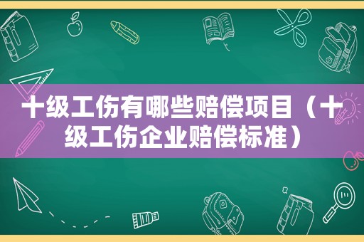 十級工傷有哪些賠償項目（十級工傷企業賠償標準）