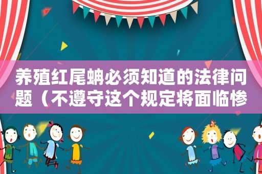 養(yǎng)殖紅尾蚺必須知道的法律問題（不遵守這個規(guī)定將面臨慘痛的后果）