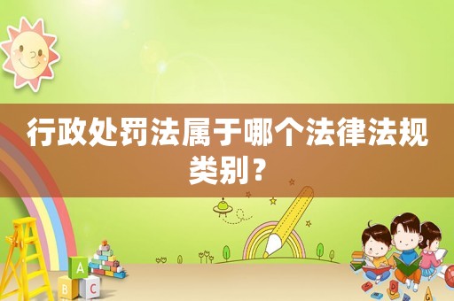 行政處罰法屬于哪個法律法規類別？