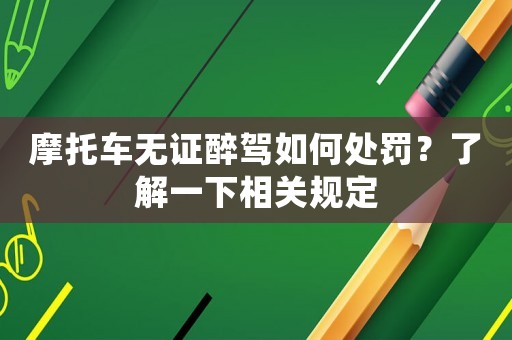 摩托車無證醉駕如何處罰？了解一下相關規定