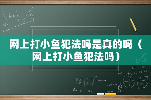 網(wǎng)上打小魚(yú)犯法嗎是真的嗎（網(wǎng)上打小魚(yú)犯法嗎）