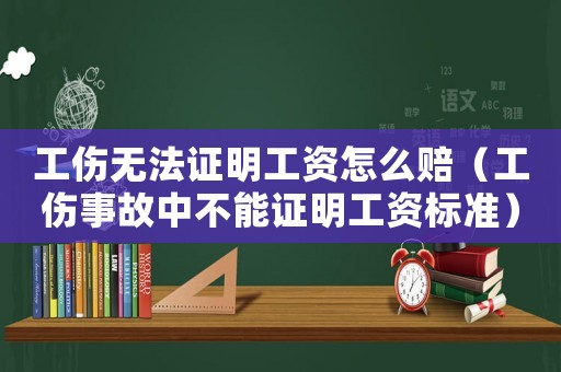 工傷無法證明工資怎么賠（工傷事故中不能證明工資標準）