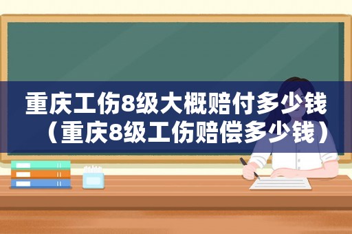 重慶工傷8級大概賠付多少錢（重慶8級工傷賠償多少錢）
