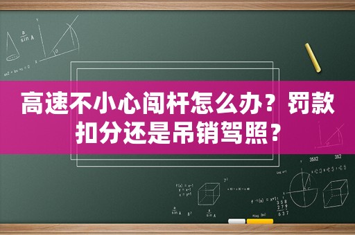 高速不小心闖桿怎么辦？罰款扣分還是吊銷駕照？