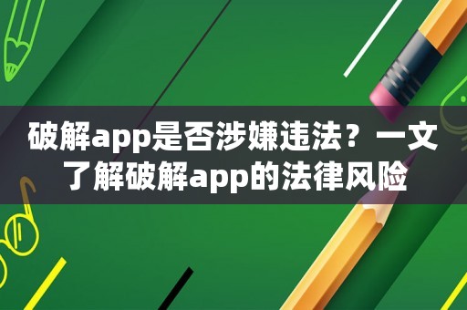 破解app是否涉嫌違法？一文了解破解app的法律風險