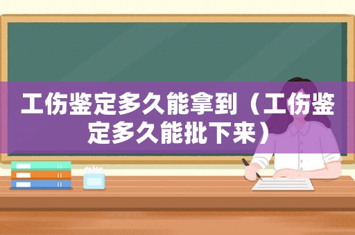 工傷鑒定多久能拿到（工傷鑒定多久能批下來）