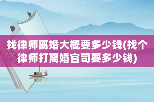 找律師離婚大概要多少錢(找個律師打離婚官司要多少錢)