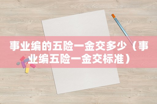 事業編的五險一金交多少（事業編五險一金交標準）