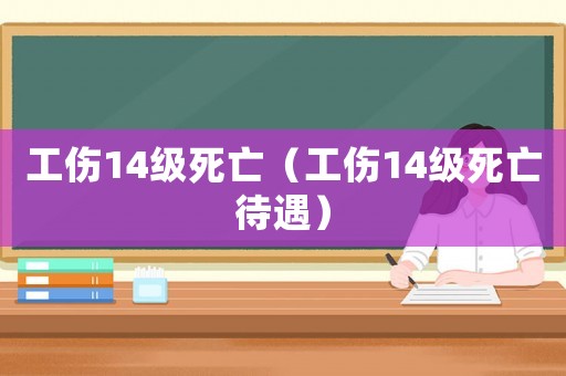 工傷14級死亡（工傷14級死亡待遇）