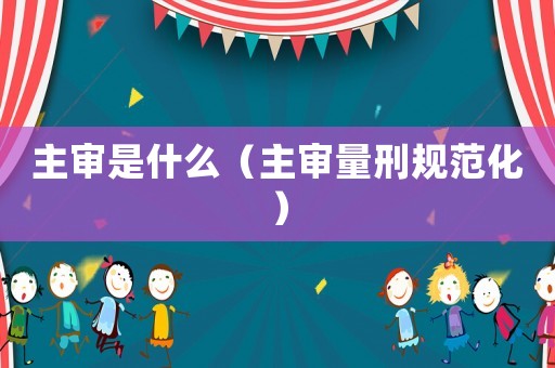 主審是什么（主審量刑規范化）
