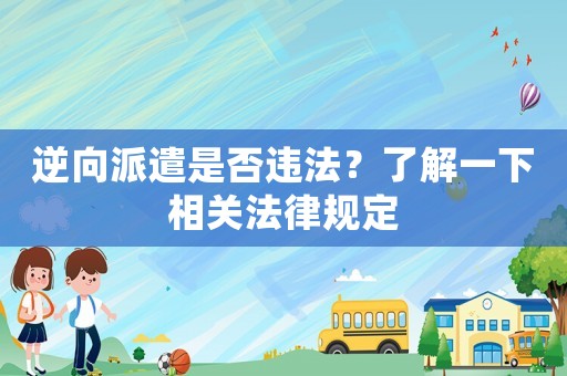 逆向派遣是否違法？了解一下相關法律規定
