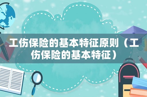工傷保險(xiǎn)的基本特征原則（工傷保險(xiǎn)的基本特征）