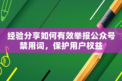 經驗分享如何有效舉報公眾號禁用詞，保護用戶權益