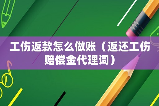 工傷返款怎么做賬（返還工傷賠償金代理詞）