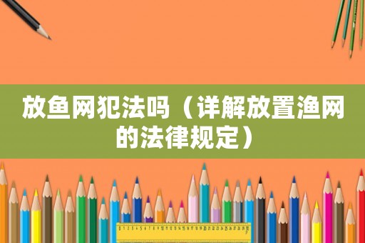 放魚(yú)網(wǎng)犯法嗎（詳解放置漁網(wǎng)的法律規(guī)定）