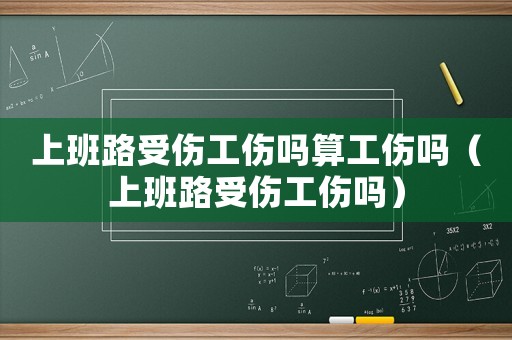 上班路受傷工傷嗎算工傷嗎（上班路受傷工傷嗎）