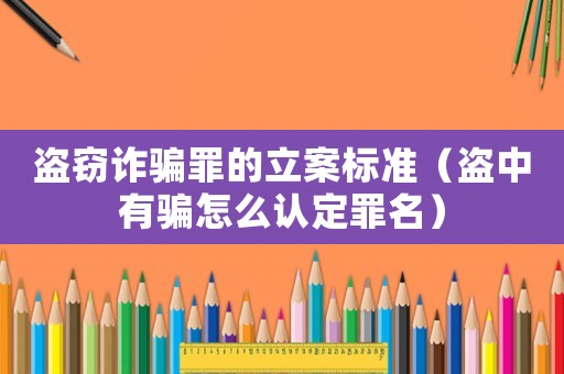 盜竊詐騙罪的立案標準（盜中有騙怎么認定罪名）