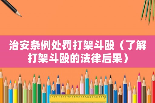 治安條例處罰打架斗毆（了解打架斗毆的法律后果）