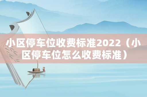 小區(qū)停車位收費(fèi)標(biāo)準(zhǔn)2022（小區(qū)停車位怎么收費(fèi)標(biāo)準(zhǔn)）