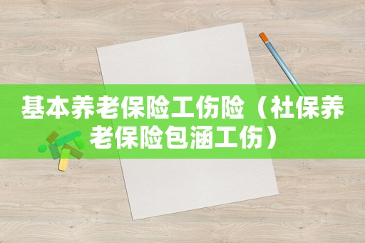 基本養老保險工傷險（社保養老保險包涵工傷）
