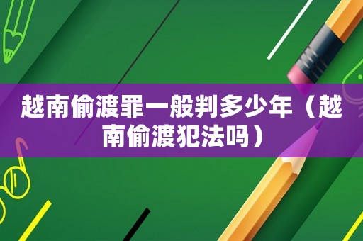 越南偷渡罪一般判多少年（越南偷渡犯法嗎）