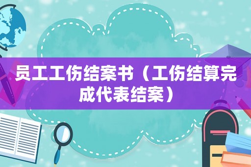 員工工傷結案書（工傷結算完成代表結案）