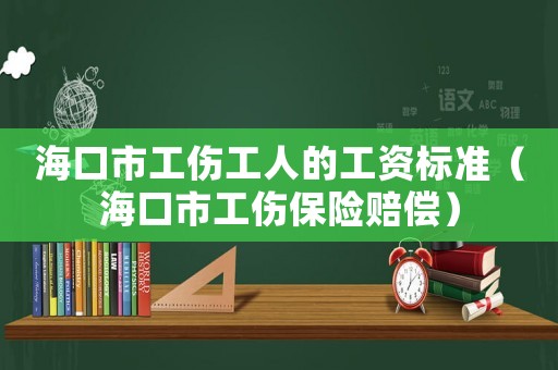 海口市工傷工人的工資標(biāo)準(zhǔn)（海口市工傷保險(xiǎn)賠償）