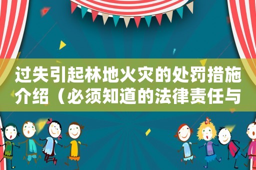 過失引起林地火災的處罰措施介紹（必須知道的法律責任與懲罰）
