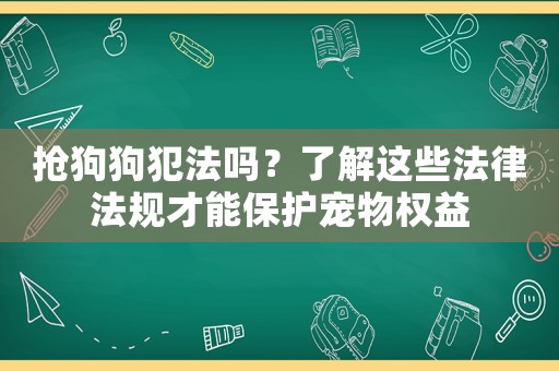 搶狗狗犯法嗎？了解這些法律法規(guī)才能保護寵物權益