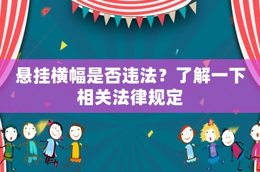 懸掛橫幅是否違法？了解一下相關法律規定