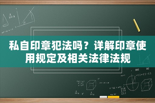 私自印章犯法嗎？詳解印章使用規(guī)定及相關(guān)法律法規(guī)