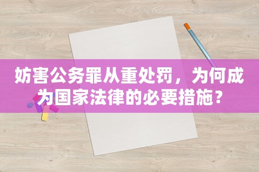 妨害公務罪從重處罰，為何成為國家法律的必要措施？