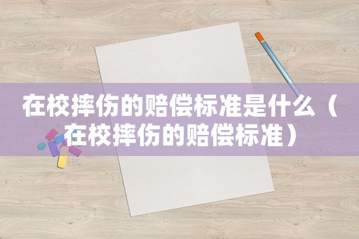 在校摔傷的賠償標(biāo)準(zhǔn)是什么（在校摔傷的賠償標(biāo)準(zhǔn)）