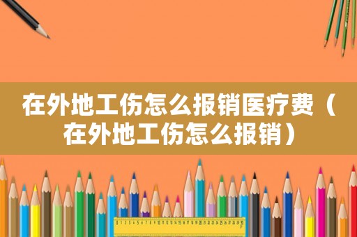 在外地工傷怎么報(bào)銷醫(yī)療費(fèi)（在外地工傷怎么報(bào)銷）